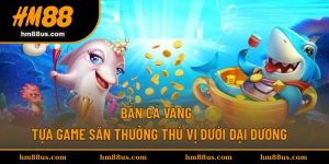 Bắn Cá Vàng - Tựa Game Săn Thưởng Thú Vị Dưới Đại Dương