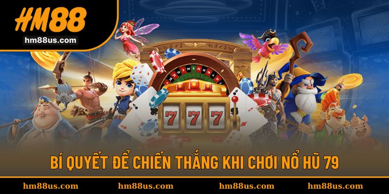 Bí quyết để thắng lớn với quay hũ 79