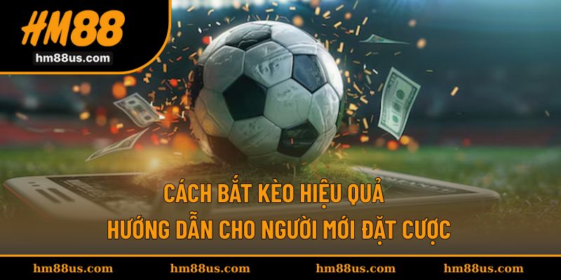 Cách Bắt Kèo Hiệu Quả - Hướng Dẫn Cho Người Mới Đặt Cược