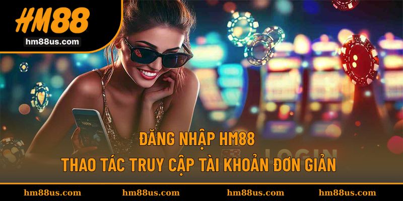 Đăng Nhập HM88 - Thao Tác Truy Cập Tài Khoản Đơn Giản