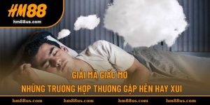 Giải Mã Giấc Mơ - Những Trường Hợp Thường Gặp Hên Hay Xui