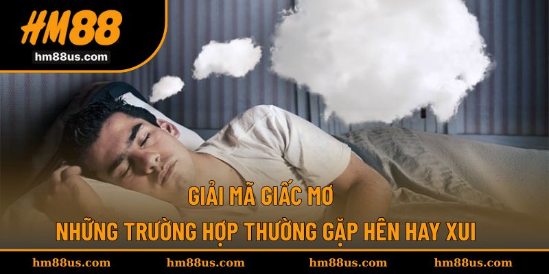 Giải Mã Giấc Mơ - Những Trường Hợp Thường Gặp Hên Hay Xui