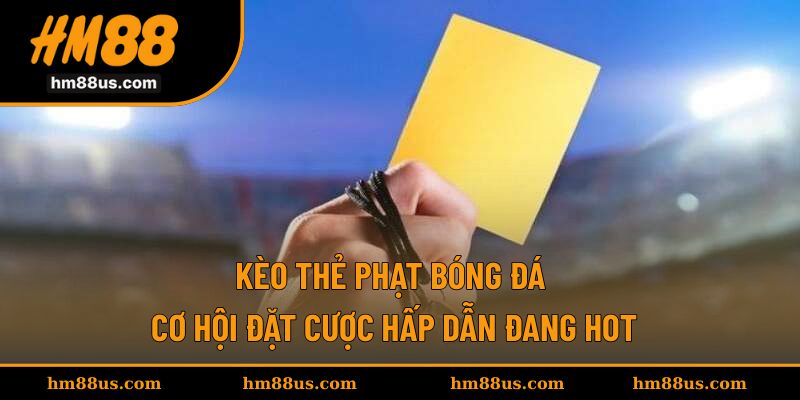 Kèo Thẻ Phạt Bóng Đá - Cơ Hội Đặt Cược Hấp Dẫn Đang Hot