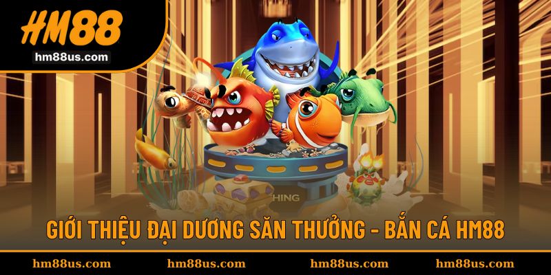 Trải nghiệm không gian săn thưởng sống động với bắn cá HM88
