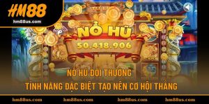 Nổ Hũ Đổi Thưởng - Tính Năng Đặc Biệt Tạo Nên Cơ Hội Thắng