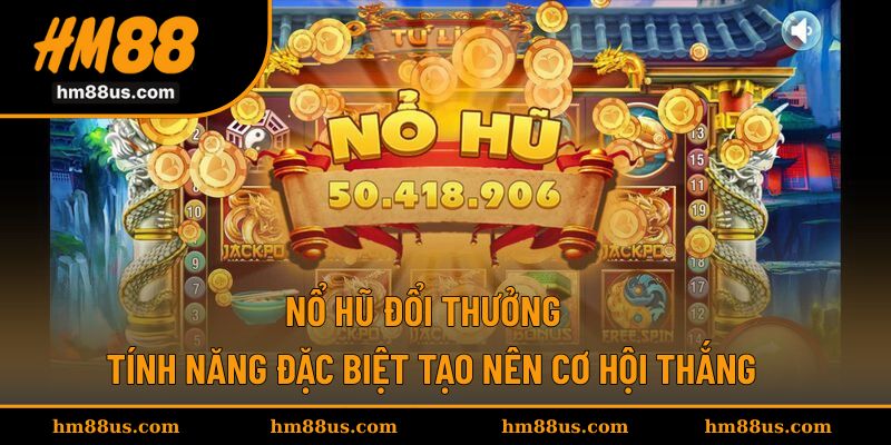 Nổ Hũ Đổi Thưởng - Tính Năng Đặc Biệt Tạo Nên Cơ Hội Thắng