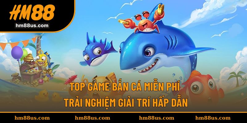 Top Game Bắn Cá Miễn Phí - Trải Nghiệm Giải Trí Hấp Dẫn