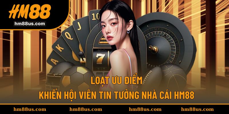 Những ưu điểm khiến hội viên tin chọn HM88